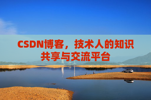 CSDN博客，技术人的知识共享与交流平台